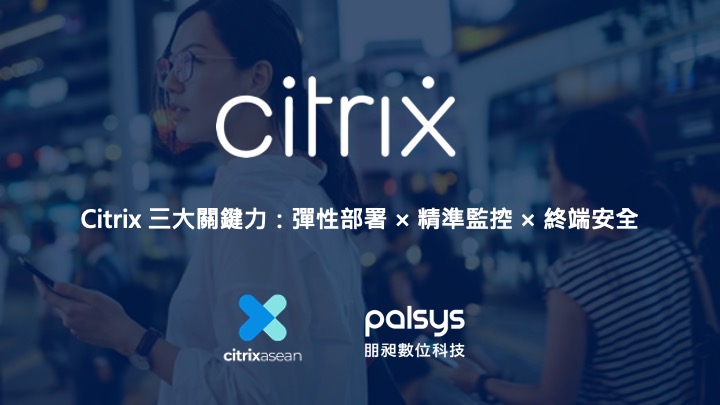 Citrix 三大關鍵力：彈性部署 × 精準監控 × 終端安全
